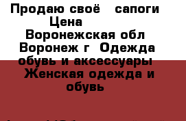 Продаю своё - сапоги › Цена ­ 1 000 - Воронежская обл., Воронеж г. Одежда, обувь и аксессуары » Женская одежда и обувь   